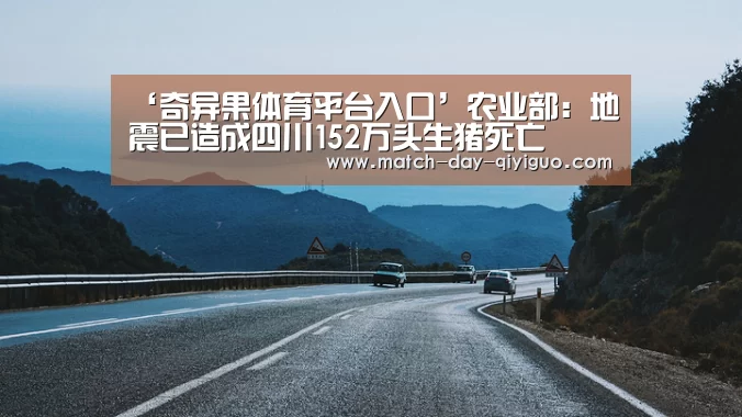 ‘奇异果体育平台入口’农业部:地震已造成四川152万头生猪死亡(图3) 奇异果体育平台入口