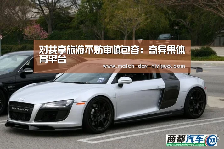 对共享旅游不妨审慎包容:奇异果体育平台(图3) 奇异果体育平台入口