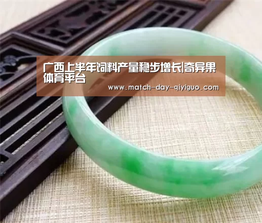 广西上半年饲料产量稳步增长|奇异果体育平台(图4) 奇异果体育平台入口
