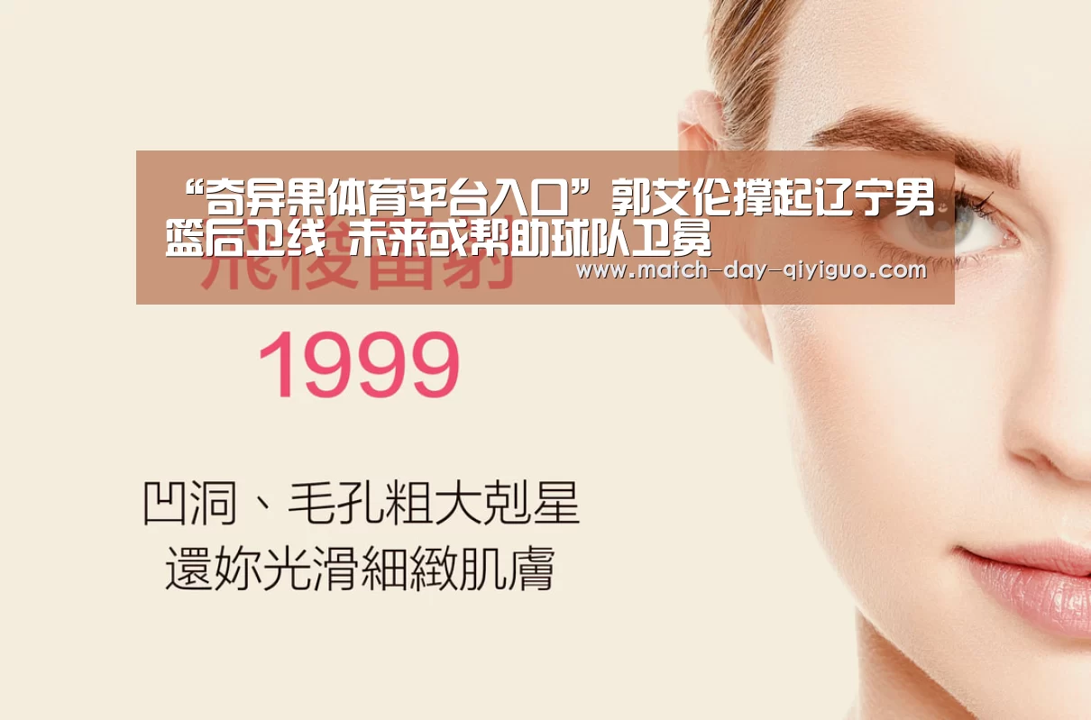 “奇异果体育平台入口”郭艾伦撑起辽宁男篮后卫线 未来或帮助球队卫冕(图1) 奇异果体育平台