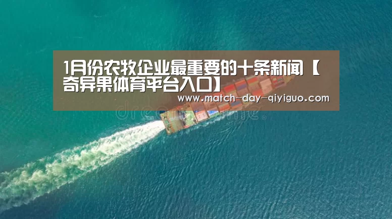 1月份农牧企业最重要的十条新闻【奇异果体育平台入口】(图1) 奇异果体育平台入口