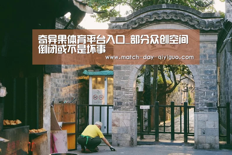 奇异果体育平台入口_部分众创空间倒闭或不是坏事(图1) 奇异果体育平台入口
