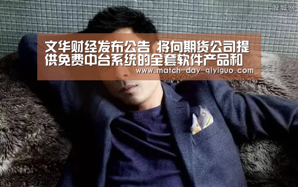 文华财经发布公告 将向期货公司提供免费中台系统的全套软件产品和相‘奇异果体育平台’(图2) 奇异果体育平台