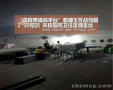 ‘奇异果体育平台’新疆生死战残局2-20挖坑 失铁血防卫注定难走远(图1) 奇异果体育平台入口